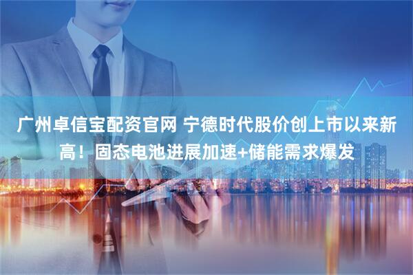 广州卓信宝配资官网 宁德时代股价创上市以来新高！固态电池进展加速+储能需求爆发