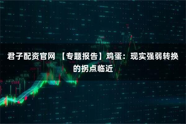 君子配资官网 【专题报告】鸡蛋：现实强弱转换的拐点临近