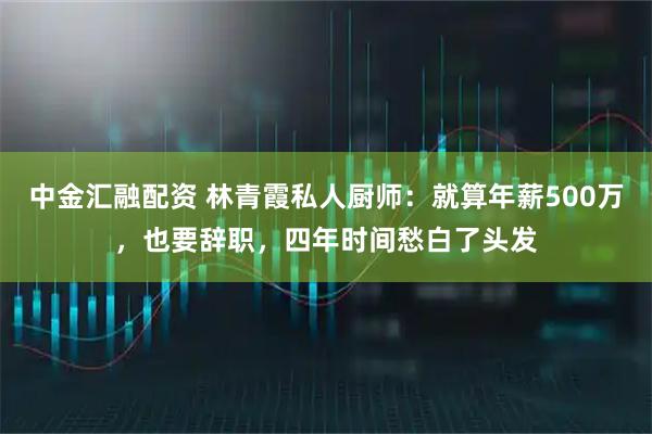 中金汇融配资 林青霞私人厨师：就算年薪500万，也要辞职，四年时间愁白了头发
