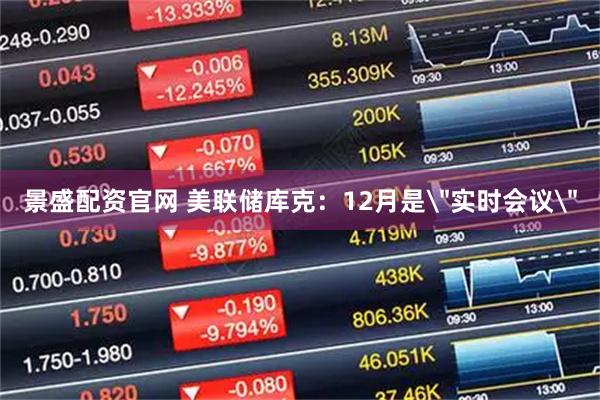 景盛配资官网 美联储库克:12月是