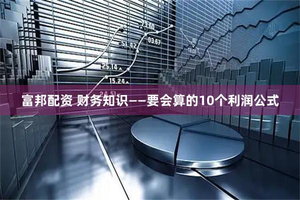 富邦配资 财务知识——要会算的10个利润公式