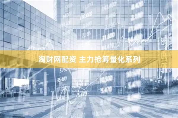 淘财网配资 主力抢筹量化系列