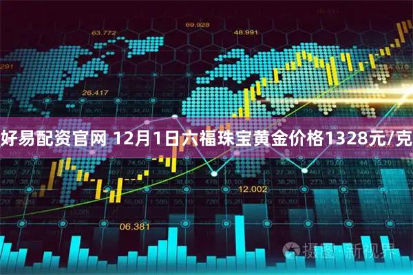 好易配资官网 12月1日六福珠宝黄金价格1328元/克