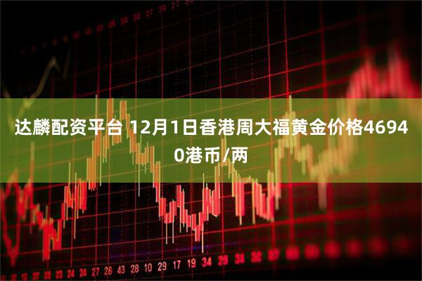 达麟配资平台 12月1日香港周大福黄金价格46940港币/两