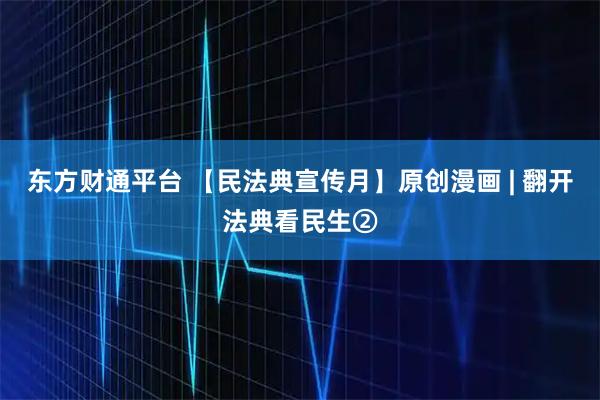 东方财通平台 【民法典宣传月】原创漫画 | 翻开法典看民生②